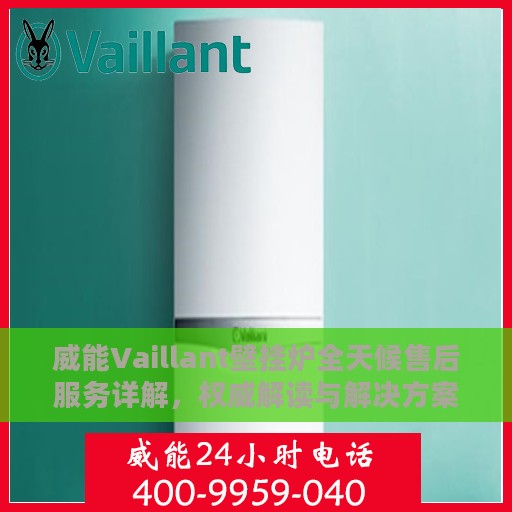 威能Vaillant壁挂炉全天候售后服务详解，权威解读与解决方案