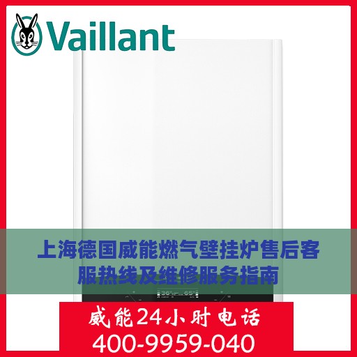 上海德国威能燃气壁挂炉售后客服热线及维修服务指南