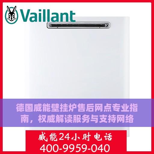 德国威能壁挂炉售后网点专业指南，权威解读服务与支持网络