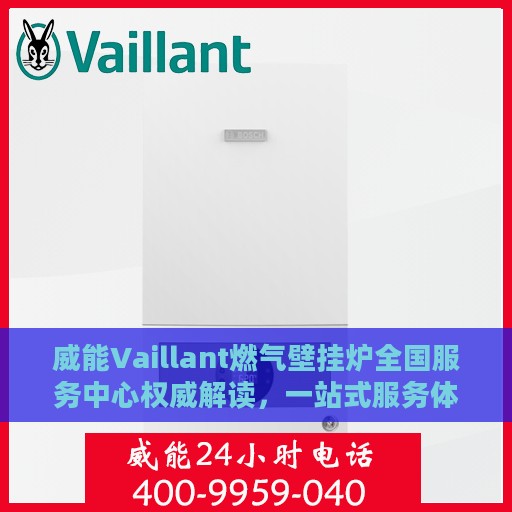 威能Vaillant燃气壁挂炉全国服务中心权威解读，一站式服务体验与售后保障