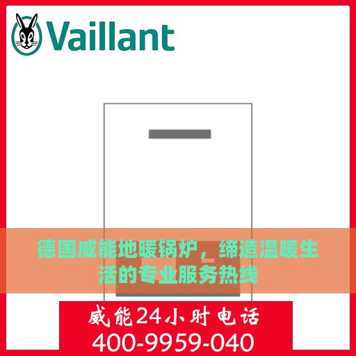 德国威能地暖锅炉，缔造温暖生活的专业服务热线