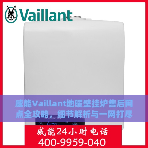 威能Vaillant地暖壁挂炉售后网点全攻略，细节解析与一网打尽