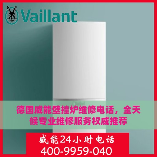 德国威能壁挂炉维修电话,全天候专业维修服务权威推荐 德国威能壁挂炉维修电话,全天候专业维修服务权威推荐