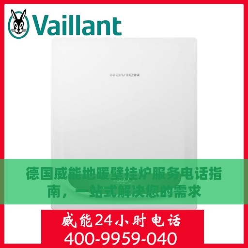 德国威能地暖壁挂炉服务电话指南，一站式解决您的需求