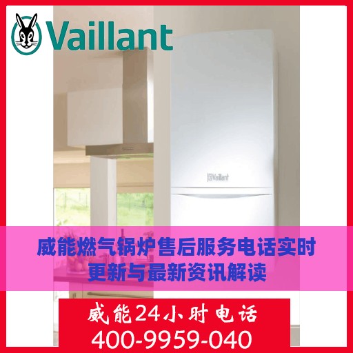 威能燃气锅炉售后服务电话实时更新与最新资讯解读