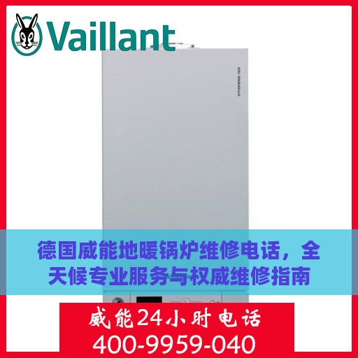 德国威能地暖锅炉维修电话，全天候专业服务与权威维修指南