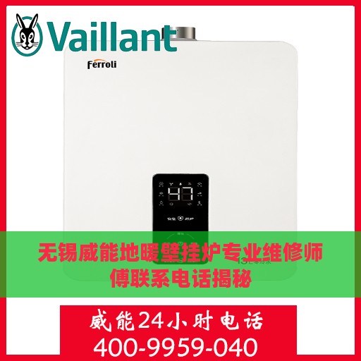 无锡威能地暖壁挂炉专业维修师傅联系电话揭秘