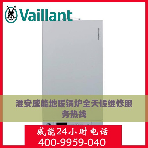 淮安威能地暖锅炉全天候维修服务热线