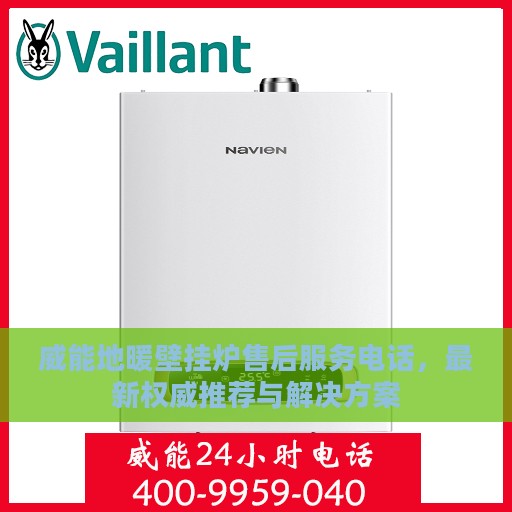 威能地暖壁挂炉售后服务电话，最新权威推荐与解决方案
