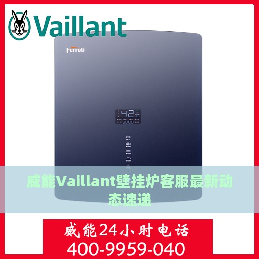 威能Vaillant壁挂炉客服最新动态速递