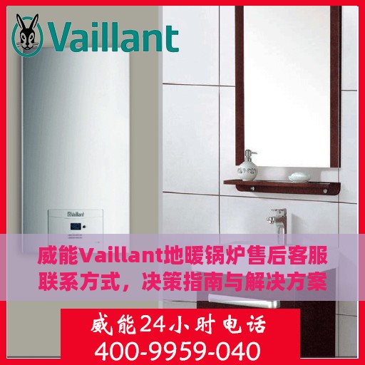 威能Vaillant地暖锅炉售后客服联系方式，决策指南与解决方案手册