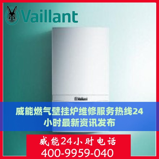 威能燃气壁挂炉维修服务热线24小时最新资讯发布