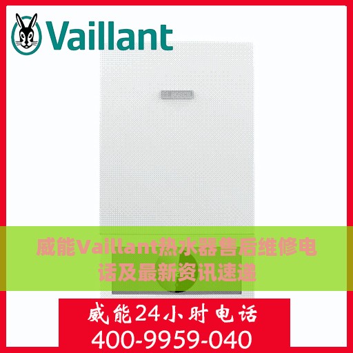 威能Vaillant热水器售后维修电话及最新资讯速递