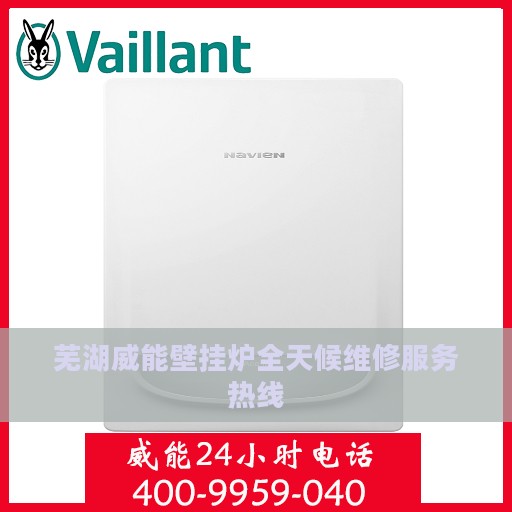 芜湖威能壁挂炉全天候维修服务热线
