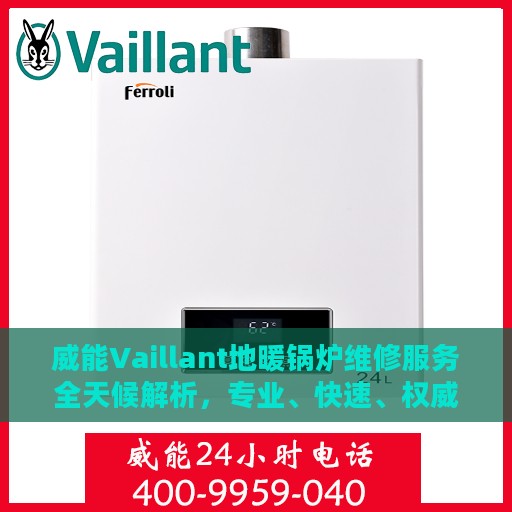 威能Vaillant地暖锅炉维修服务全天候解析，专业、快速、权威解读