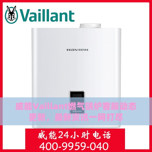 威能Vaillant燃气锅炉客服动态更新，最新资讯一网打尽
