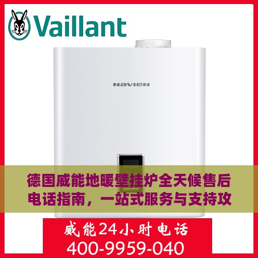 德国威能地暖壁挂炉全天候售后电话指南，一站式服务与支持攻略