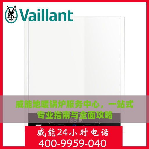 威能地暖锅炉服务中心，一站式专业指南与全面攻略