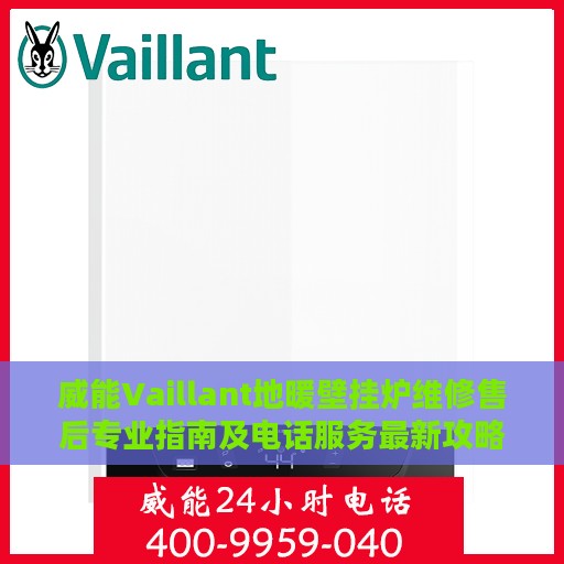 威能Vaillant地暖壁挂炉维修售后专业指南及电话服务最新攻略