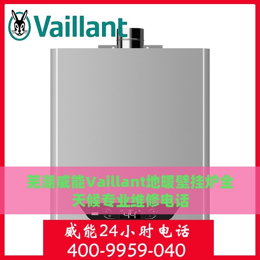 芜湖威能Vaillant地暖壁挂炉全天候专业维修电话