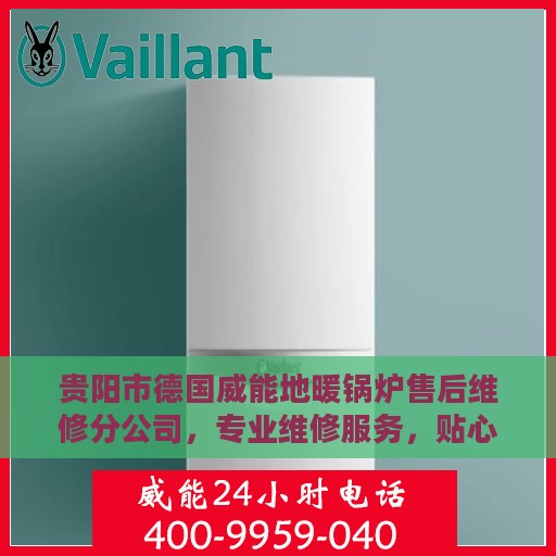 贵阳市德国威能地暖锅炉售后维修分公司，专业维修服务，贴心呵护您的温暖之源