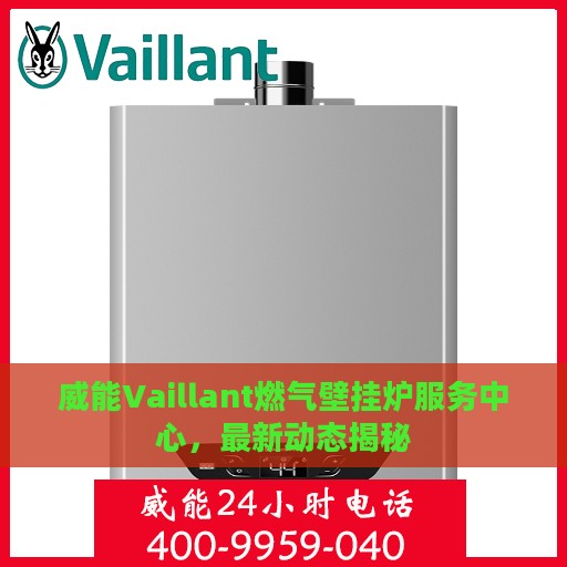 威能Vaillant燃气壁挂炉服务中心，最新动态揭秘