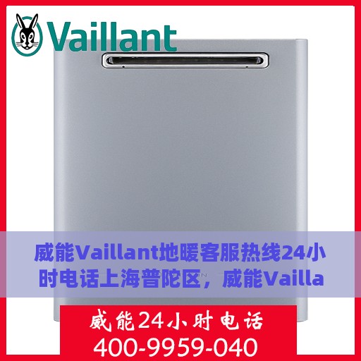 威能Vaillant地暖客服热线24小时电话上海普陀区，威能Vaillant地暖上海普陀区客服热线全天候服务电话
