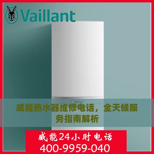 威能热水器维修电话，全天候服务指南解析