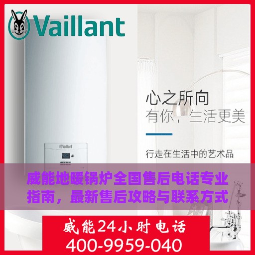 威能地暖锅炉全国售后电话专业指南，最新售后攻略与联系方式