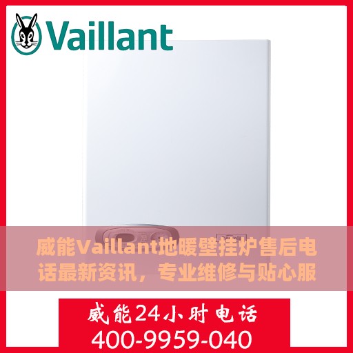 威能Vaillant地暖壁挂炉售后电话最新资讯，专业维修与贴心服务