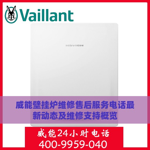 威能壁挂炉维修售后服务电话最新动态及维修支持概览