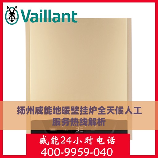 扬州威能地暖壁挂炉全天候人工服务热线解析
