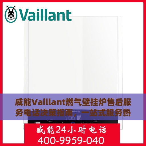 威能Vaillant燃气壁挂炉售后服务电话决策指南，一站式服务热线解析
