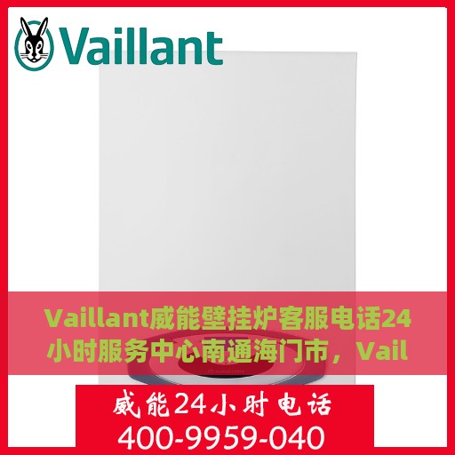 Vaillant威能壁挂炉客服电话24小时服务中心南通海门市，Vaillant威能壁挂炉南通海门市24小时客服热线及服务中心