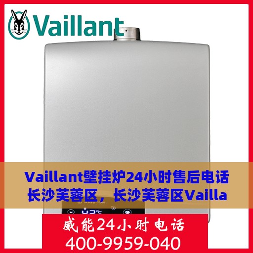 Vaillant壁挂炉24小时售后电话长沙芙蓉区，长沙芙蓉区Vaillant壁挂炉全天候售后电话及维修服务保障