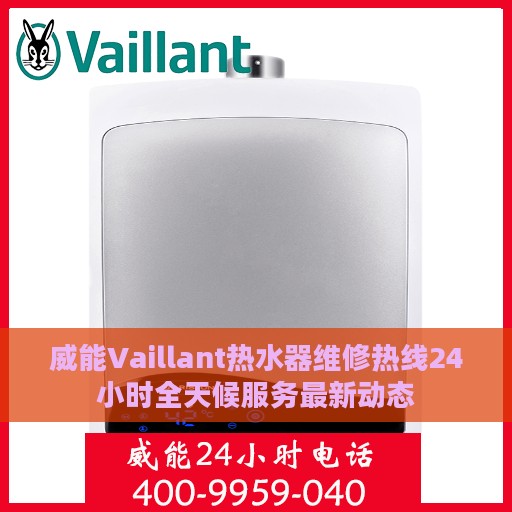 威能Vaillant热水器维修热线24小时全天候服务最新动态