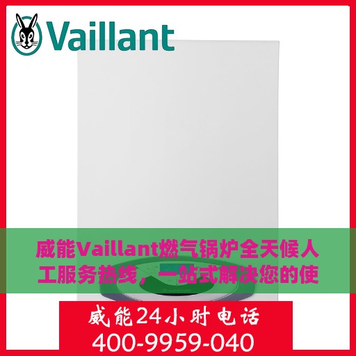 威能Vaillant燃气锅炉全天候人工服务热线，一站式解决您的使用疑难