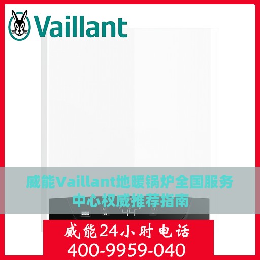 威能Vaillant地暖锅炉全国服务中心权威推荐指南