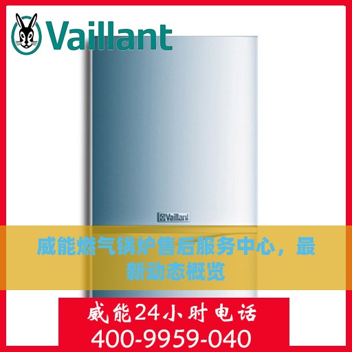 威能燃气锅炉售后服务中心，最新动态概览