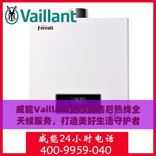 威能Vaillant热水器售后热线全天候服务，打造美好生活守护者