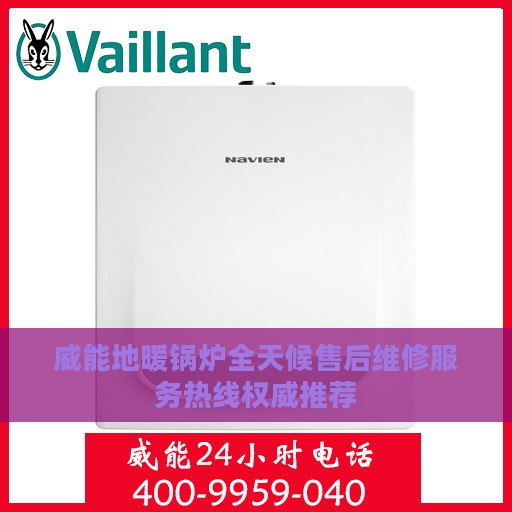 威能地暖锅炉全天候售后维修服务热线权威推荐