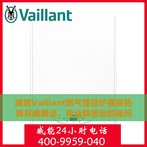 威能Vaillant燃气壁挂炉客服热线权威解读，专业解答您的疑问与需求