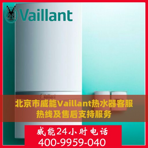 北京市威能Vaillant热水器客服热线及售后支持服务