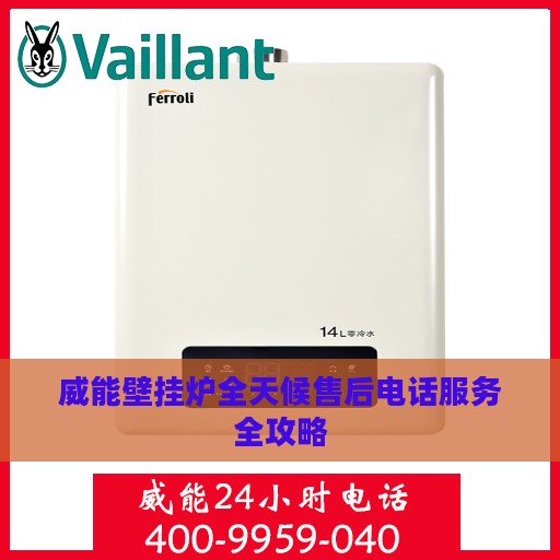 威能壁挂炉全天候售后电话服务全攻略
