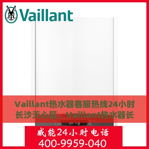 Vaillant热水器客服热线24小时长沙天心区，Vaillant热水器长沙天心区24小时客服热线专业服务