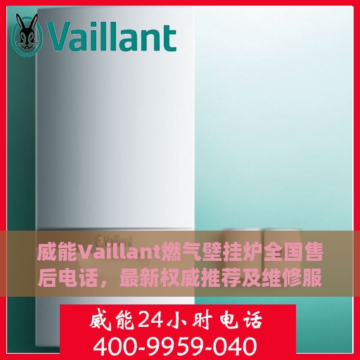 威能Vaillant燃气壁挂炉全国售后电话，最新权威推荐及维修服务热线