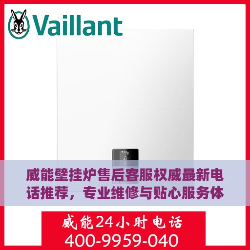 威能壁挂炉售后客服权威最新电话推荐，专业维修与贴心服务体验！