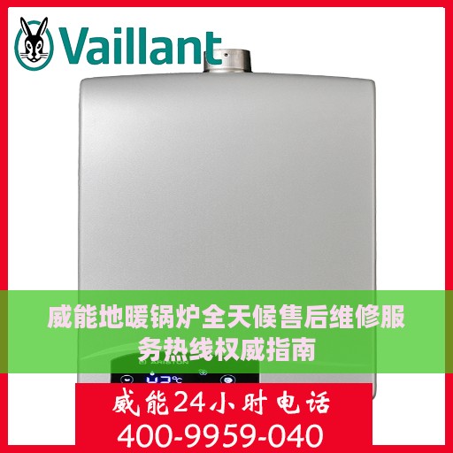 威能地暖锅炉全天候售后维修服务热线权威指南