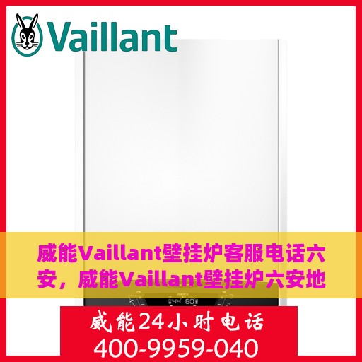 威能Vaillant壁挂炉客服电话六安，威能Vaillant壁挂炉六安地区官方客服电话及售后服务指南