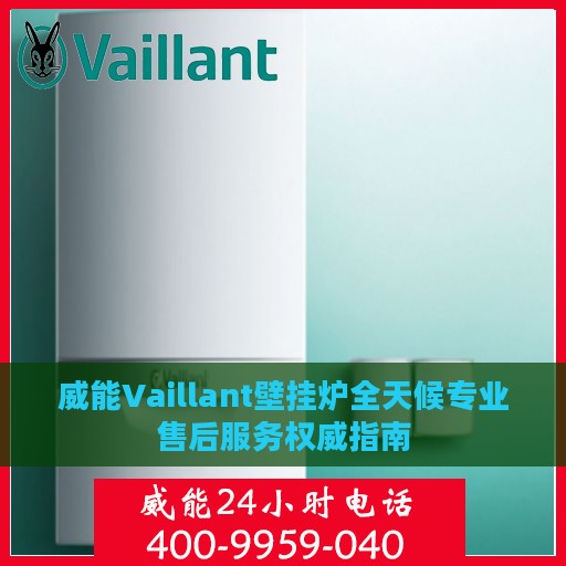威能Vaillant壁挂炉全天候专业售后服务权威指南